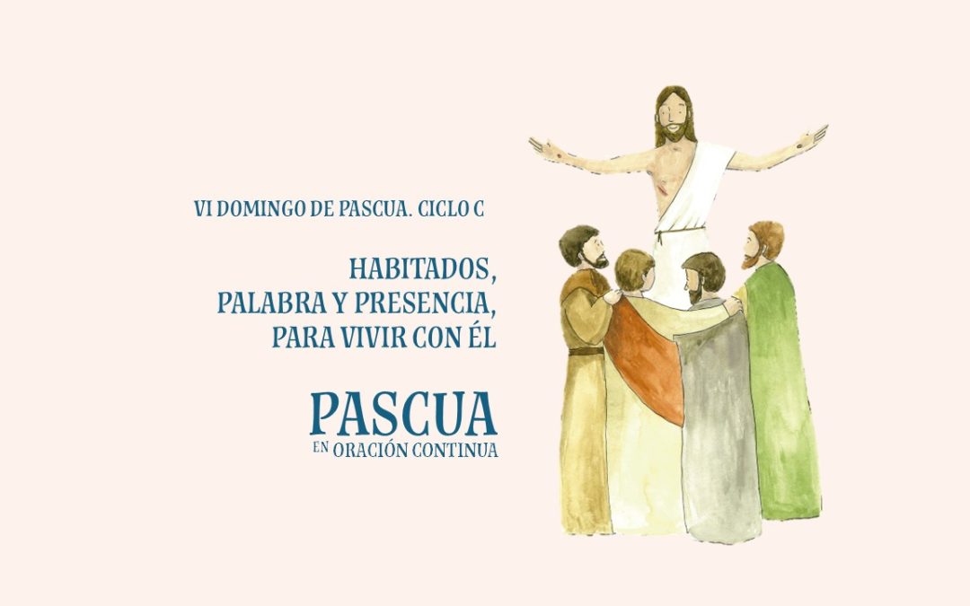 Habitados, Palabra y Presencia, para vivir con Él. VI Domingo de Pascua
